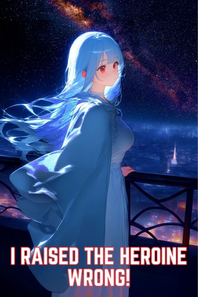 I Raised The Heroine Wrong!